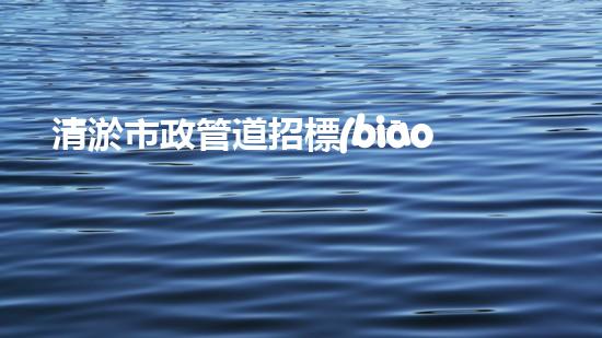 清淤市政管道招標(biāo)，揭秘羅源縣的地下奇跡！